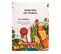 Kochbuch Cortisol-Detox-Diät für Anfänger: Einfache, stressarme Rezepte zur Linderung von Angstzuständen, Reduzierung von Müdigkeit und Verbesserung des Wohlbefindens