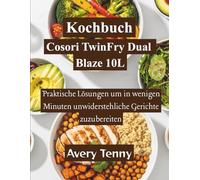 Kochbuch Cosori TwinFry Dual Blaze 10L: Praktische Lösungen um in wenigen Minuten unwiderstehliche Gerichte zuzubereiten