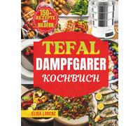 KOCHBUCH DAMPFGARER TEFAL: Convenient Series Deluxe - 150 schnelle & gesunde Rezepte für alle Automatikprogramme + Profi-Techniken für perfekte Ergebnisse auf Knopfdruck