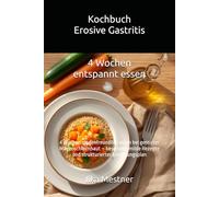 Kochbuch Erosive Gastritis: 4 Wochen magenfreundlich essen bei gereizter Magenschleimhaut - besonders milde Rezepte und strukturierter Ernährungsplan (Gastritis - sanft essen mit Struktur)