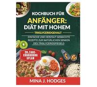 Kochbuch für Anfänger: Diät mit hohem Triglyceridgehalt: EINFACHE UND HERZGUT GEMACHTE REZEPTE ZUR NATÜRLICHEN SENKEN DES TRIGLYCERIDSPIEGELS (Quick & Delicious Cookbooks)