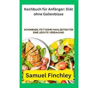 Kochbuch für Anfänger: Diät ohne Gallenblase: Schonende, fettarme Mahlzeiten für eine leichte Verdauung