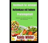 Kochbuch für Anfänger: Hüttenkäse mit hohem Proteingehalt: Köstliche und nahrhafte Rezepte für Ihre Fitnessreise