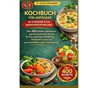 KOCHBUCH FÜR ANFÄNGER IM STADIUM 5 DER NIERENERKRANKUNG: Über 400 einfache, natriumarme und nierenschonende Rezepte für eine ausgewogene Ernährung, ... eine unkomplizierte tägliche Speiseplanung