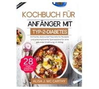 KOCHBUCH FÜR ANFÄNGER MIT TYP-2-DIABETES: Einfache, blutzuckerfreundliche Rezepte und unkomplizierte Speisepläne für eine gesunde Ernährung im Alltag (Simple delicious cookbook)