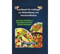 Kochbuch für Anfänger zur Behandlung von Herzinsuffizienz: Ein Leitfaden für Anfänger zu herzgesunden Rezepten und besserem Wohlbefinden