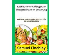 Kochbuch für Anfänger zur cholesterinarmen Ernährung: Einfache, herzgesunde Rezepte für ein besseres Leben