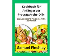 Kochbuch für Anfänger zur Prostatakrebs-Diät: Einfache Rezepte für die Prostata-Gesundheit
