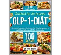 Kochbuch für die fettarme GLP-1-Diät: 100 gesunde Rezepte zum Abnehmen und zur Blutzuckerregulierung für nachhaltige Ergebnisse mit 30-Tage-Ernährungsplan