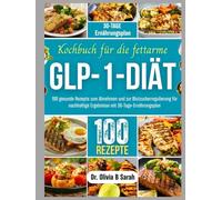 Kochbuch für die fettarme GLP-1-Diät: 100 gesunde Rezepte zum Abnehmen und zur Blutzuckerregulierung für nachhaltige Ergebnisse mit 30-Tage-Ernährungsplan