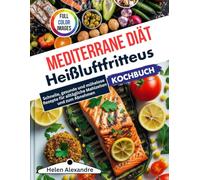 Kochbuch für die Heißluftfritteuse mit mediterraner Diät: Schnelle, gesunde und mühelose Rezepte für alltägliche Mahlzeiten und zum Abnehmen