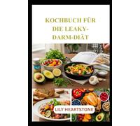 KOCHBUCH FÜR DIE LEAKY-DARM-DIÄT: Nährstoffreiche Vollwertrezepte zur Unterstützung der Verdauung und für eine gesunde Ernährung
