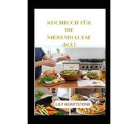 KOCHBUCH FÜR DIE NIERENDIALYSE-DIÄT: Gesunde Rezepte und Speisepläne zur Unterstützung der Nierengesundheit