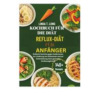 KOCHBUCH FÜR DIE REFLUX-DIÄT FÜR ANFÄNGER: Einfache Gerichte gegen Sodbrennen, zur Linderung von Schmerzen und zur Unterstützung eines gesunden Verdauungstrakts