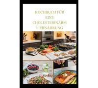 KOCHBUCH FÜR EINE CHOLESTERINARME ERNÄHRUNG: Ausgewogene, ballaststoffreiche Rezepte für einen gesünderen Lebensstil