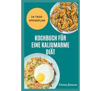 KOCHBUCH FÜR EINE KALIUMARME DIÄT: Einfache Mahlzeiten mit geringer Salz, um den Kaliumspiegel zu verwalten, die Nierengesundheit zu unterstützen und Müdigkeit zu verringern