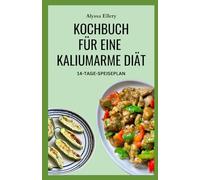 KOCHBUCH FÜR EINE KALIUMARME DIÄT: Tägliche Mahlzeiten zum Schutz Ihrer Nieren, zur Senkung des Salzgehalts und zum Ausgleich des Kaliumspiegels
