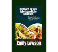 Kochbuch für eine leberfreundliche Ernährung: Des plats légers pour soutenir la santé du foie