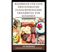 KOCHBUCH FÜR EINE PROTEINREICHE FLEISCHFRESSENDE ERNÄHRUNG FÜR SENIOREN: Leckere und gesunde Rezepte für mehr Energie