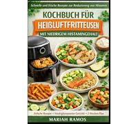 KOCHBUCH FÜR HEIßLUFTFRITTEUSEN MIT NIEDRIGEM HISTAMINGEHALT: Schnelle und frische Rezepte zur Reduziening von Histamin