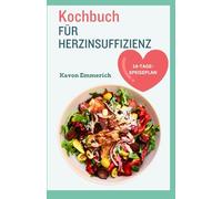KOCHBUCH FÜR HERZINSUFFIZIENZ: Leckere, gesunde Rezepte und Ernährungsplan zur Behandlung von Herzerkrankungen und Bluthochdruck