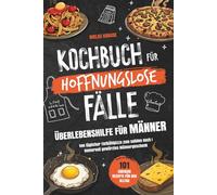 Kochbuch für hoffnungslose Fälle - Überlebenshilfe für Männer: 101 einfache Rezepte für den Alltag - Von täglicher Tiefkühlpizza zum soliden Koch I Humorvoll gewürztes Männergeschenk