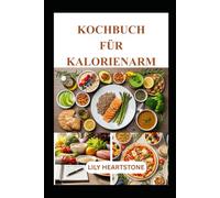 KOCHBUCH FÜR KALORIENARME DIÄT: Schnelle und leckere Rezepte für eine gesunde Ernährung und clevere Portionskontrolle
