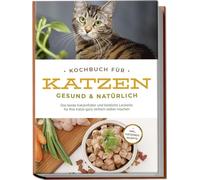 Kochbuch für Katzen - gesund & natürlich: Das beste Katzenfutter und köstliche Leckerlis für Ihre Katze ganz einfach selber machen - inkl. Katzeneis Rezepte
