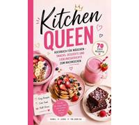 Kochbuch für Mädchen und Teenager - Kitchen Queen: Snacks, Desserts und Lieblingsgerichte zum Nachkochen Einfache Rezepte für Anfänger ab 8 Jahren