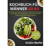 Kochbuch für Männer ab 60: Das große Einsteiger-Kochbuch für alleinstehende Männer, schnell gelernt, alltagstauglich und mit dem Komfort moderner, fortgeschrittener Küche