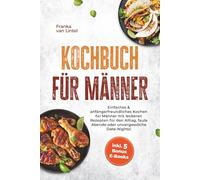 Kochbuch für Männer: Einfaches & anfängerfreundliches Kochen für Männer mit leckeren Rezepten für den Alltag, faule Abende oder unvergessliche Date-Nights! inkl. 5 Bonus E-Books