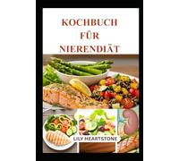 Kochbuch für Nierendiät: Natriumarme, kaliumarme Mahlzeiten für ein gesundes Leben