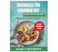 Kochbuch für Senioren mit bariatrischer Diät: Sanfte und portionsgerechte Rezepte für gesundes Abnehmen und vitales Altern