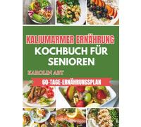 Kochbuch für Senioren mit kaliumarmer Ernährung: Nährstoffreiche, nierenschonende Rezepte für einen ausgeglichenen Elektrolythaushalt - für genussvolle Mahlzeiten.