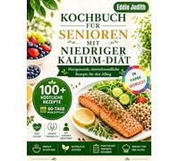 KOCHBUCH FÜR SENIOREN MIT NIEDRIGER KALIUM-DIÄT: Herzgesunde, nierenfreundliche Rezepte für den Alltag