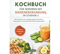 KOCHBUCH FÜR SENIOREN MIT NIERENERKRANKUNG IM STADIUM 3: Mit 4-Wochen-Plan, alltagstauglichen Gerichten, Einkaufslisten und praktischen Ernährungshinweisen