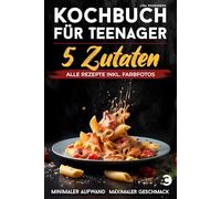 Kochbuch für Teenager - 5 Zutaten: alle Rezepte inkl. Farbfotos - Minimaler Aufwand, maximaler Geschmack