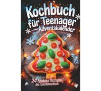 Kochbuch für Teenager - Adventskalender: 24 leckere Rezepte bis Weihnachten.: Easy, kreativ & garantiert ohne Langeweile - das perfekte Geschenk für Teenager Mädchen und Jungs in der Weihnachtszeit.