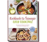 Kochbuch für Teenager - Easy Cooking!: Die leckersten Rezepte zum Backen und Kochen für hungrige Teens - inkl. Shakes & Smoothies