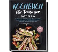 Kochbuch für Teenager: Easy Peasy - Die ultimative Kochbibel für hungrige Teens mit einfachen & leckeren Rezepten für Frühstückstück, Mittagessen, Abendbrot, Nachtisch und vielem mehr - inkl. Snacks