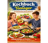 Kochbuch für Teenager: Gesund kochen leicht gemacht: Schnelle Rezepte mit Farbfotos - frisch, glutenfrei & alltagstaug-lich