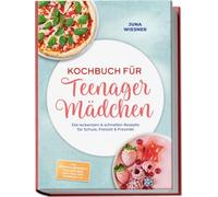 Kochbuch für Teenager Mädchen: Die leckersten & schnellen Rezepte für Schule, Freizeit & Freunde - inkl. Mikrowellen-Rezepte, Schulbox-Ideen, Party-Food, Dips, Getränken uvm.
