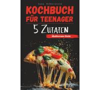 Kochbuch für Teenager - Mediterrane Küche mit 5 Zutaten: Einfach, schnell und lecker - mit Farbbildern zu jedem Rezept!