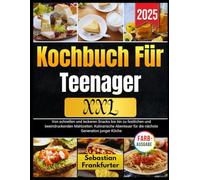 Kochbuch Für Teenager XXL 2025: Von schnellen und leckeren Snacks bis hin zu festlichen und beeindruckenden Mahlzeiten: Kulinarische Abenteuer für die nächste Generation junger Köche