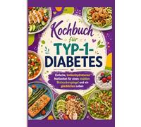 KOCHBUCH FÜR TYP-1-DIABETES.: Einfache, kohlenhydratarme Mahlzeiten für einen stabilen Blutzuckerspiegel und ein glückliches Leben.