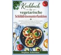 Kochbuch für vegetarische Schilddrüsenunterfunktion: nährstoffreiche pflanzliche Rezepte und Mahlzeitenpläne zur Unterstützung der ... des Stoffwechsels und zur Hormonbalance
