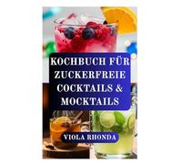 KOCHBUCH FÜR ZUCKERFREIE COCKTAILS & MOCKTAILS: Festliche alkoholische und alkoholfreie Getränke ohne Zuckerzusatz
