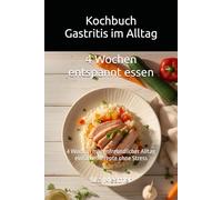 Kochbuch Gastritis im Alltag: 4 Wochen magenfreundlicher Alltag - einfache Rezepte ohne Stress (Gastritis - sanft essen mit Struktur)