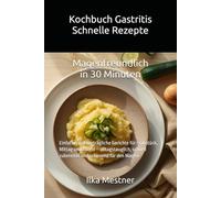 Kochbuch Gastritis Schnelle Rezepte - Magenfreundlich in 30 Minuten: Einfache, gut verträgliche Gerichte für Frühstück, Mittag und Abend - ... Magen (Gastritis - sanft essen mit Struktur)