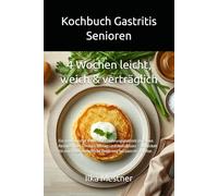 Kochbuch Gastritis Senioren -4 Wochen leicht, weich & verträglich: Ein strukturierter 4-Wochen-Ernährungsplan mit einfachen Rezepten für Frühstück, ... (Gastritis - sanft essen mit Struktur)